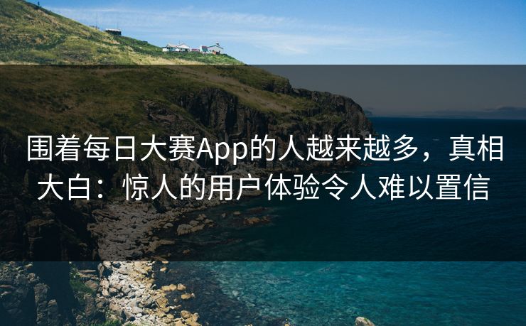 围着每日大赛App的人越来越多，真相大白：惊人的用户体验令人难以置信