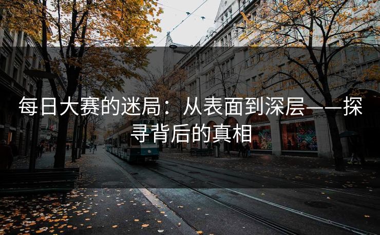 每日大赛的迷局：从表面到深层——探寻背后的真相