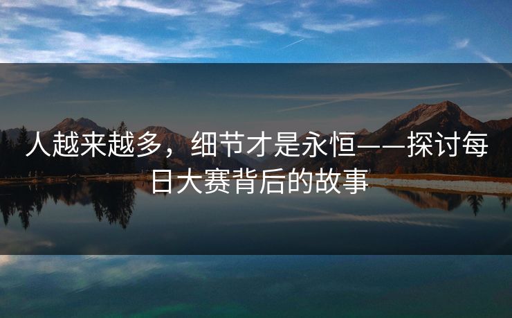 人越来越多，细节才是永恒——探讨每日大赛背后的故事