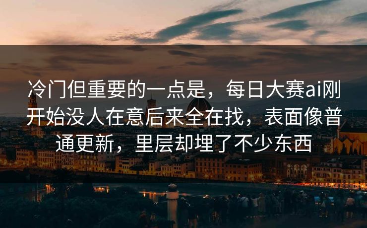 冷门但重要的一点是,每日大赛ai刚开始没人在意后来全在找,表面像普通更新,里层却埋了不少东西