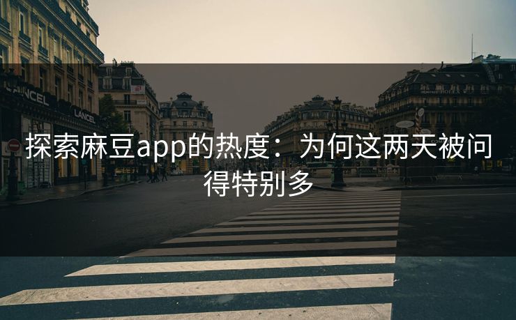 探索麻豆app的热度：为何这两天被问得特别多