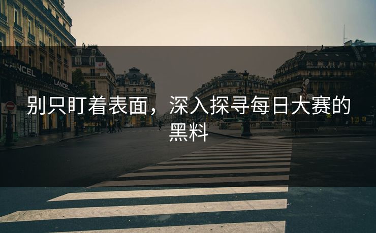 别只盯着表面，深入探寻每日大赛的黑料