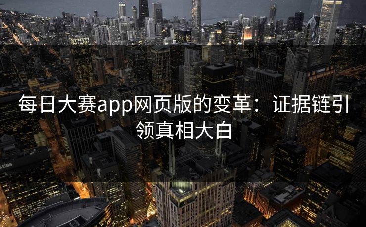 每日大赛app网页版的变革:证据链引领真相大白