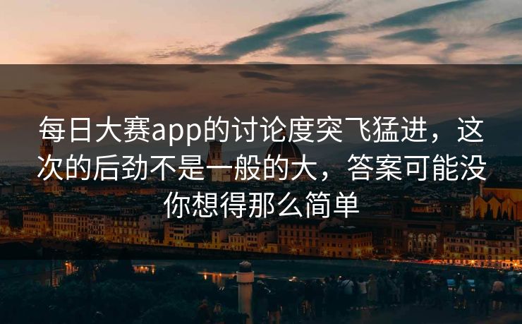 每日大赛app的讨论度突飞猛进，这次的后劲不是一般的大，答案可能没你想得那么简单