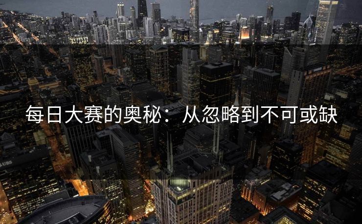 每日大赛的奥秘：从忽略到不可或缺