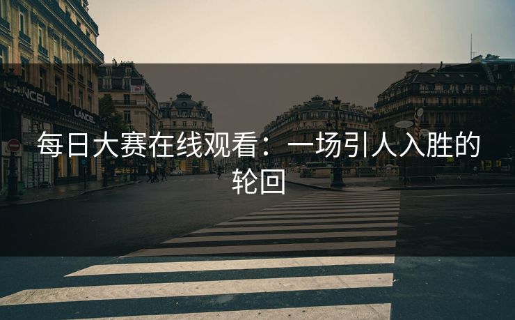 每日大赛在线观看：一场引人入胜的轮回