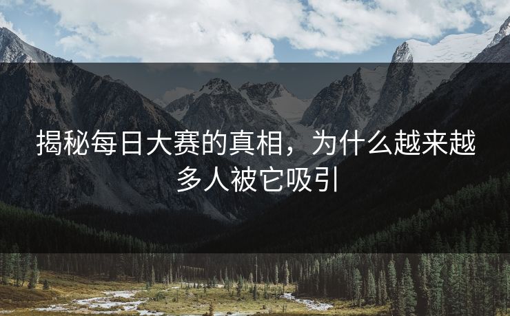 揭秘每日大赛的真相，为什么越来越多人被它吸引