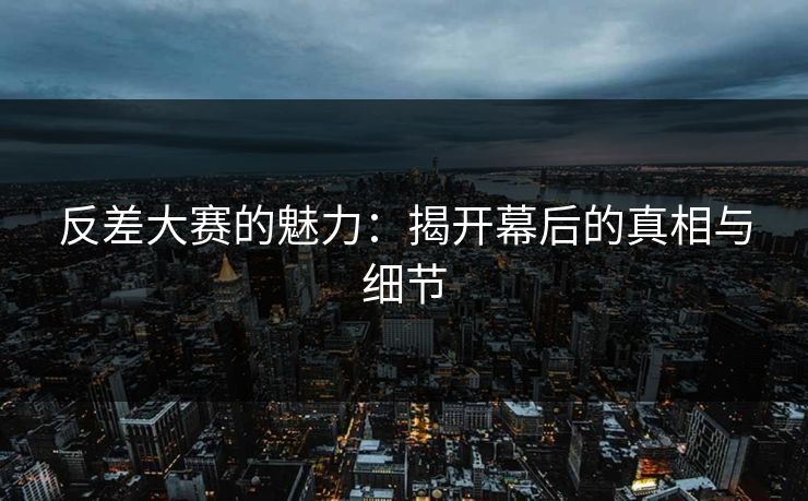 反差大赛的魅力：揭开幕后的真相与细节