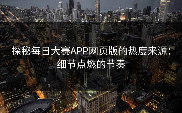 探秘每日大赛APP网页版的热度来源:细节点燃的节奏