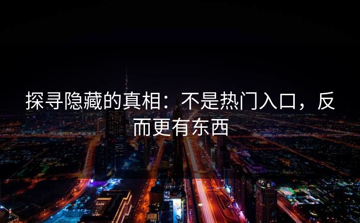 探寻隐藏的真相：不是热门入口，反而更有东西