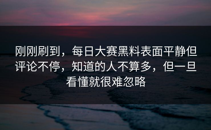 刚刚刷到，每日大赛黑料表面平静但评论不停，知道的人不算多，但一旦看懂就很难忽略
