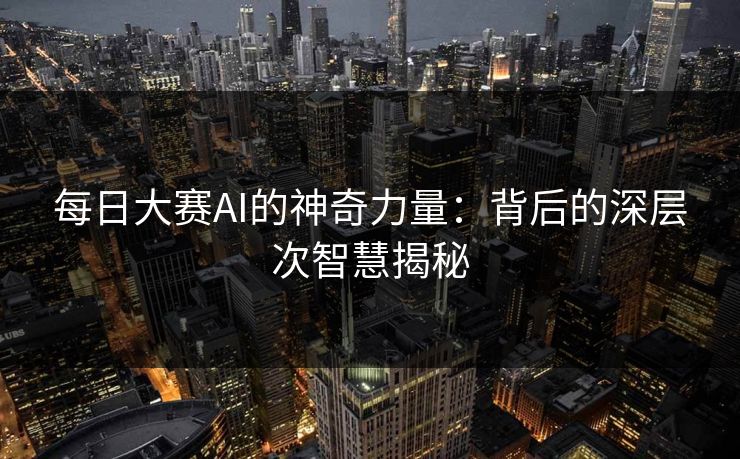每日大赛AI的神奇力量：背后的深层次智慧揭秘