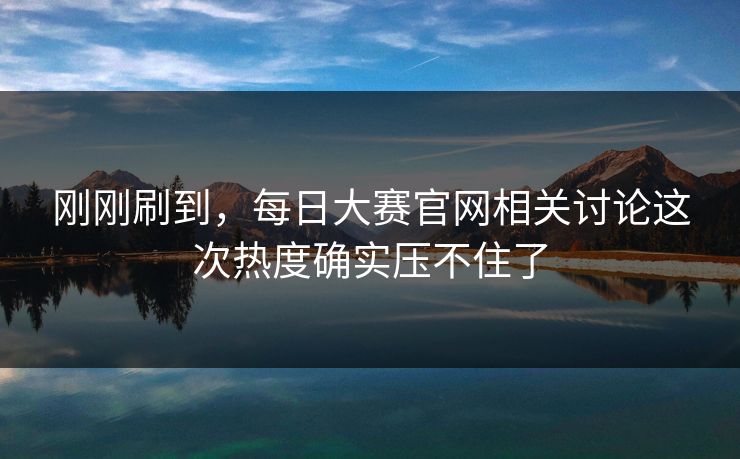 刚刚刷到，每日大赛官网相关讨论这次热度确实压不住了