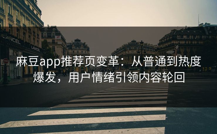 麻豆app推荐页变革：从普通到热度爆发，用户情绪引领内容轮回