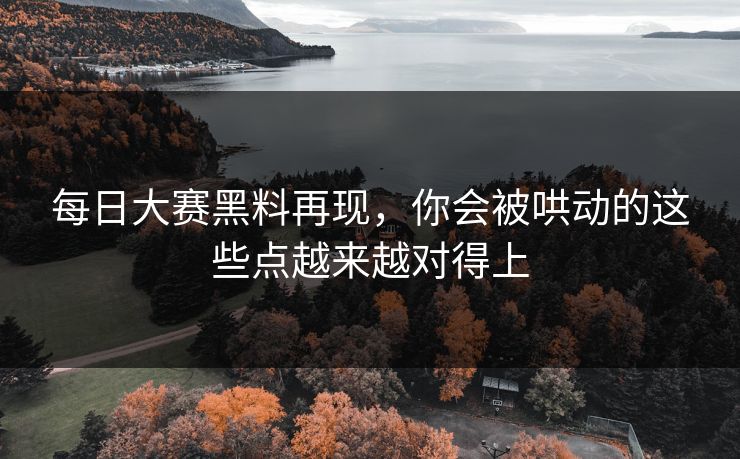 每日大赛黑料再现，你会被哄动的这些点越来越对得上