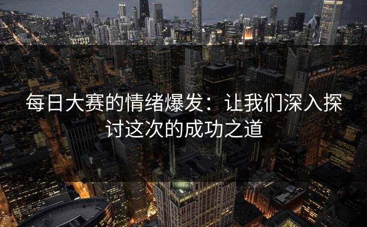 每日大赛的情绪爆发：让我们深入探讨这次的成功之道