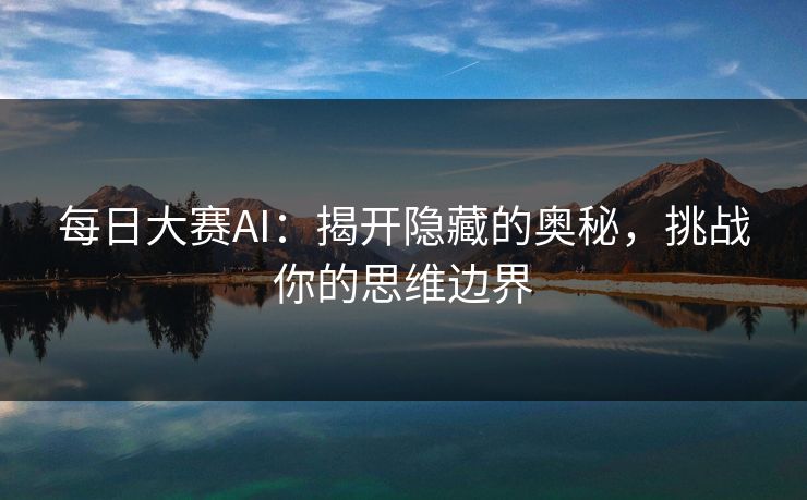 每日大赛AI：揭开隐藏的奥秘，挑战你的思维边界