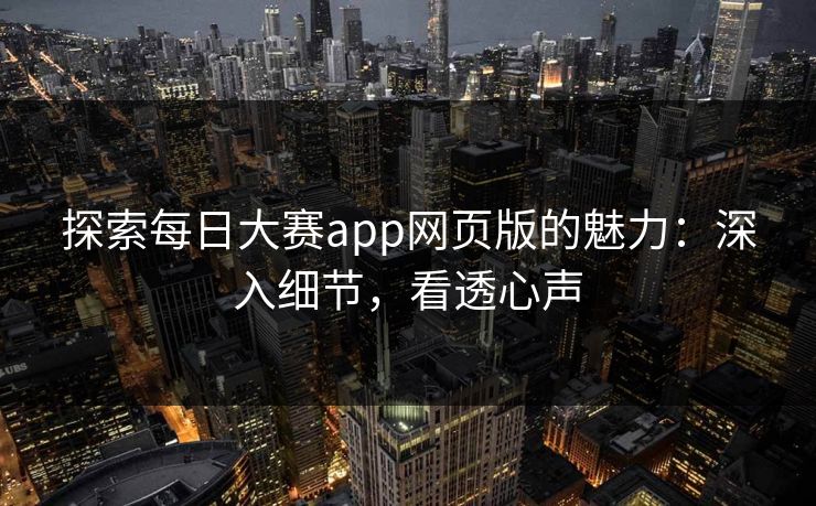 探索每日大赛app网页版的魅力：深入细节，看透心声