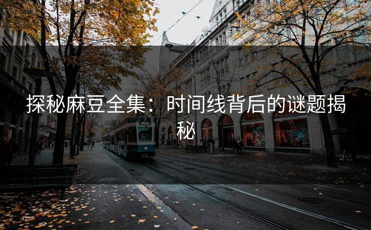 探秘麻豆全集：时间线背后的谜题揭秘