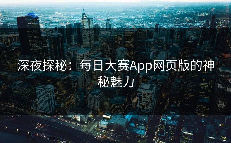 深夜探秘：每日大赛App网页版的神秘魅力