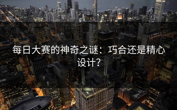 每日大赛的神奇之谜：巧合还是精心设计？