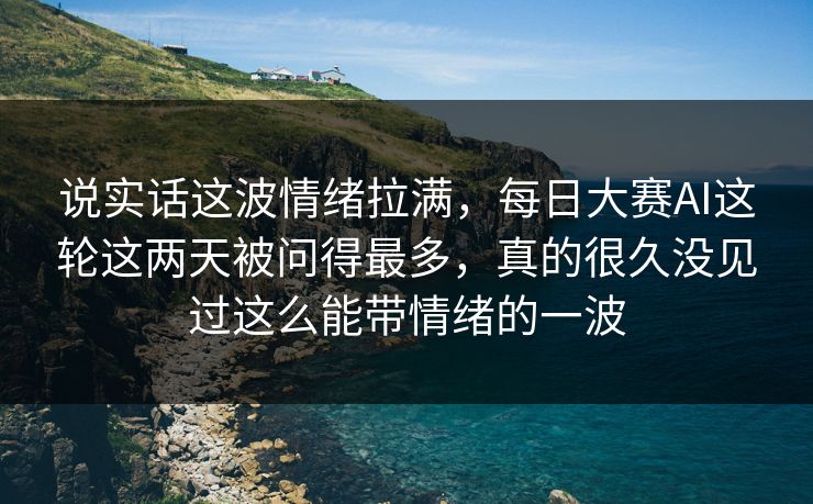 说实话这波情绪拉满，每日大赛AI这轮这两天被问得最多，真的很久没见过这么能带情绪的一波