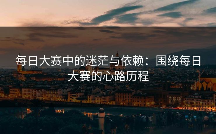 每日大赛中的迷茫与依赖：围绕每日大赛的心路历程