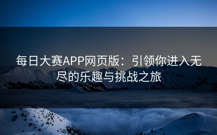 每日大赛APP网页版：引领你进入无尽的乐趣与挑战之旅