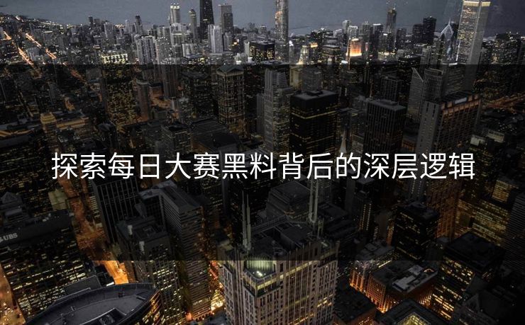 探索每日大赛黑料背后的深层逻辑