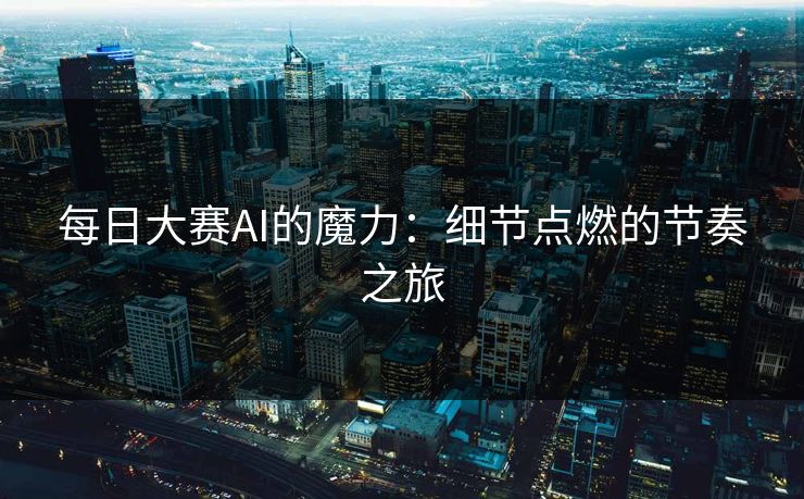 每日大赛AI的魔力：细节点燃的节奏之旅