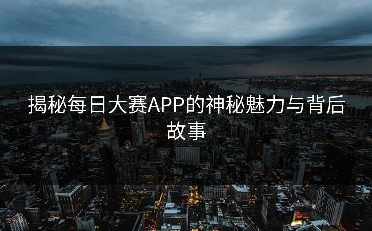 揭秘每日大赛APP的神秘魅力与背后故事
